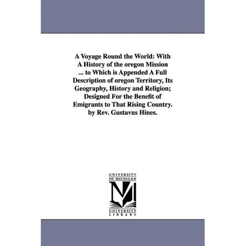 A Voyage Round the World: With A History of the oregon Mission ... to Which is Appended A Full Description of oregon Territory, Its Geography, History - Paperback