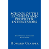 School of the Prophets and Prophetic Intercessors: A Prophetic School to Help You Understand a Deeper Dimension of Prophetic Ministry - Paperback