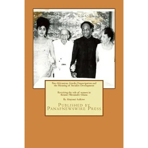 Pan-Africanism, Gender Emancipation and the Meaning of Socialist Development: Revisiting the role of women in Kwame Nkrumah's Ghana - Paperback