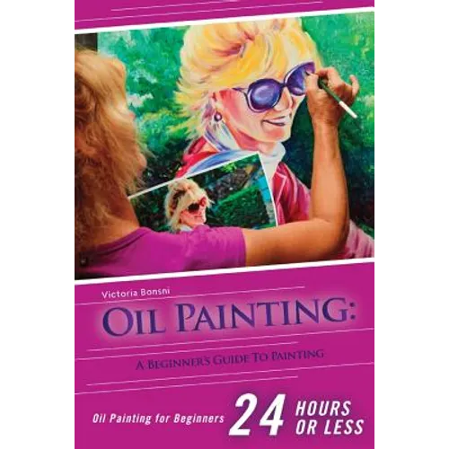 Oil Painting for Beginners: The Ultimate Crash Course Guide to Oil Painting in 24 hours! - Paperback