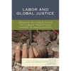 Labor and Global Justice: Essays on the Ethics of Labor Practices Under Globalization - Paperback