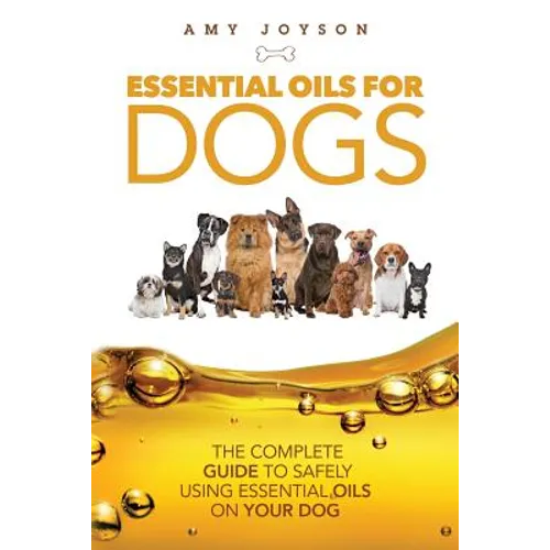 Essential Oils For Dogs: The Complete Guide To Safely Using Essential Oils On Your Dog - Paperback