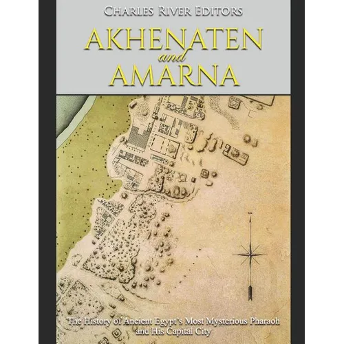 Akhenaten and Amarna: The History of Ancient Egypt's Most Mysterious Pharaoh and His Capital City - Paperback