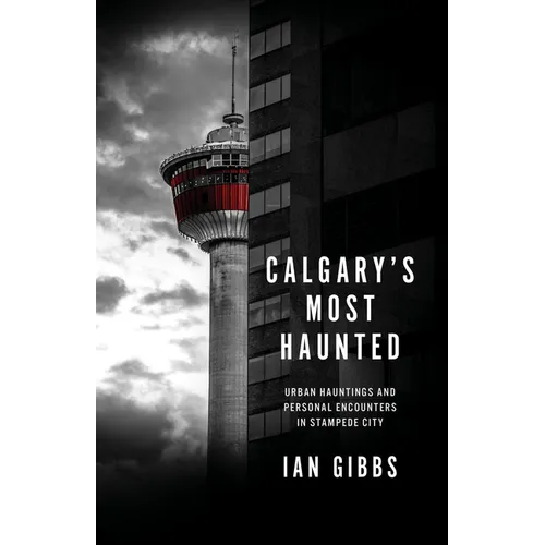 Calgary's Most Haunted: Urban Hauntings and Personal Encounters in Stampede City - Paperback