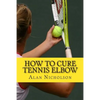 How To Cure Tennis Elbow: The Definitive Guide For The Treatment of Tennis Elbow - Paperback