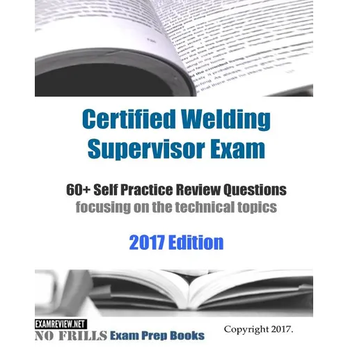 Certified Welding Supervisor Exam 60+ Self Practice Review Questions: focusing on the technical topics, 2017 Edition - Paperback
