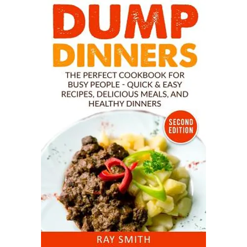 Dump Dinners: The Perfect Cookbook for Busy People - Quick & Easy Recipes, Delicious Meals, and Healthy Dinners - Paperback