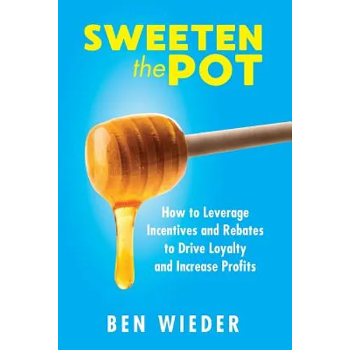 Sweeten the Pot: How to Leverage Incentives and Rebates to Drive Loyalty and Increase Profits - Paperback