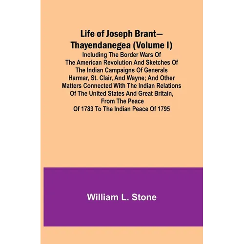 Life of Joseph Brant-Thayendanegea (Volume I): Including the Border Wars of the American Revolution and Sketches of the Indian Campaigns of Generals H - Paperback