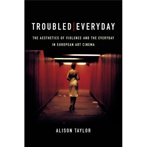 Troubled Everyday: The Aesthetics of Violence and the Everyday in European Art Cinema - Paperback