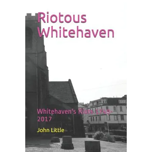 Riotous Whitehaven: Whitehaven's Riots 1749-2017 - Paperback