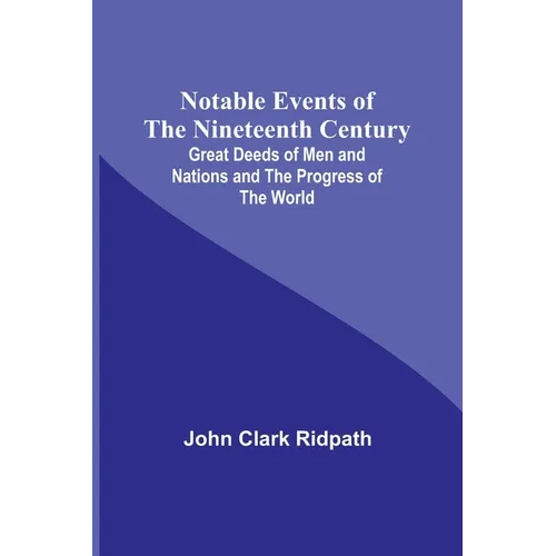Notable Events of the Nineteenth Century; Great Deeds of Men and Nations and the Progress of the World - Paperback