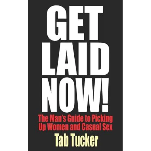 Get Laid Now! The Man's Guide to Picking Up Women and Casual Sex - Paperback