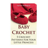 Baby Crochet: 5 Crochet Patterns For Your Little Princess - Paperback