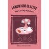 I Know God is Alive: He's in My Kitchen - Hardcover