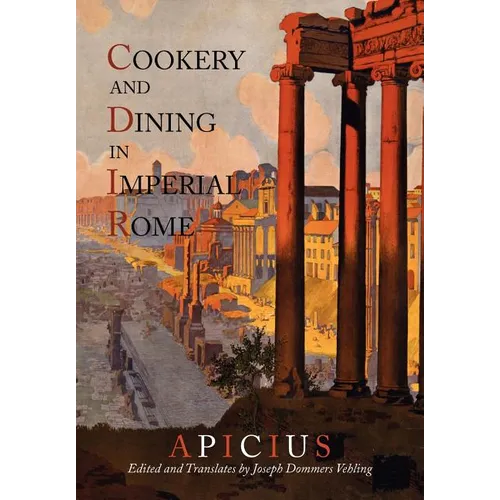 Cookery And Dining In Imperial Rome: A Bibliography, Critical Review and Translation of Apicius De Re Coquinaria - Paperback