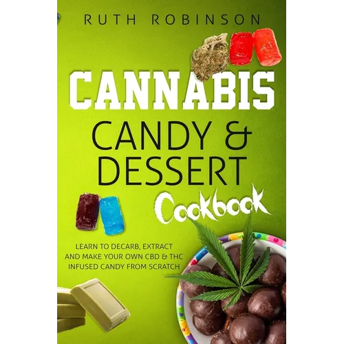 Cannabis Candy & Dessert Cookbook: Learn to Decarb, Extract and Make Your Own CBD & THC Infused Candy from Scratch - Paperback
