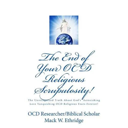 The End of Your OCD Religious Scrupulosity!: The Unrecognized Truth About God's Astonishing Love Vanquishing OCD Religious Fears Forever! - Paperback