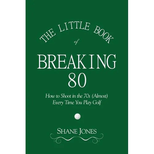 The Little Book of Breaking 80 - How to Shoot in the 70s (Almost) Every Time You Play Golf - Paperback