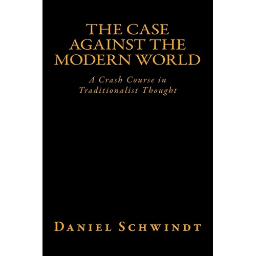 The Case Against the Modern World: A Crash Course in Traditionalist Thought - Paperback
