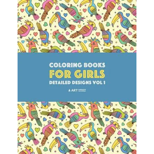 Coloring Books For Girls: Detailed Designs Vol 1: Advanced Coloring Pages For Older Girls & Teenagers; Zendoodle Flowers, Birds, Butterflies, Hearts, - Paperback
