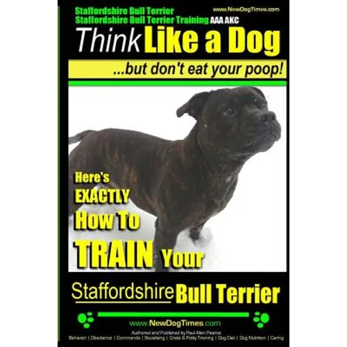 Staffordshire Bull Terrier, Staffordshire Bull Terrier Training AAA AKC: Think Like a Dog But Don't Eat Your Poop! - Paperback