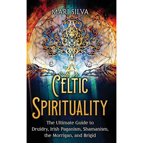 Celtic Spirituality: The Ultimate Guide to Druidry, Irish Paganism, Shamanism, the Morrigan, and Brigid - Hardcover
