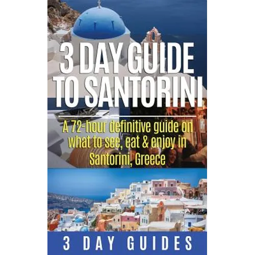3 Day Guide to Santorini, A 72-Hour Definitive Guide On What to See, Eat & Enjoy - Paperback