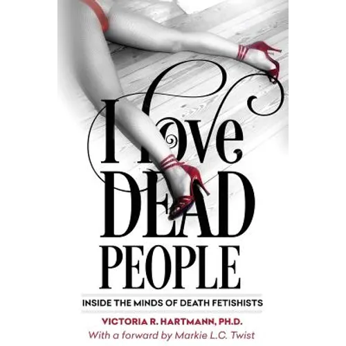 I Love Dead People: Inside the Minds of Death Fetishists - Paperback