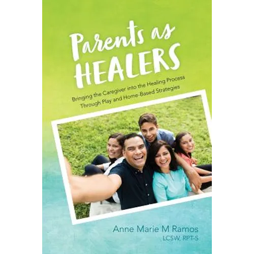 Parents as Healers: Bringing the Caregiver Into the Healing Process Through Play and Home-Based Strategies - Paperback