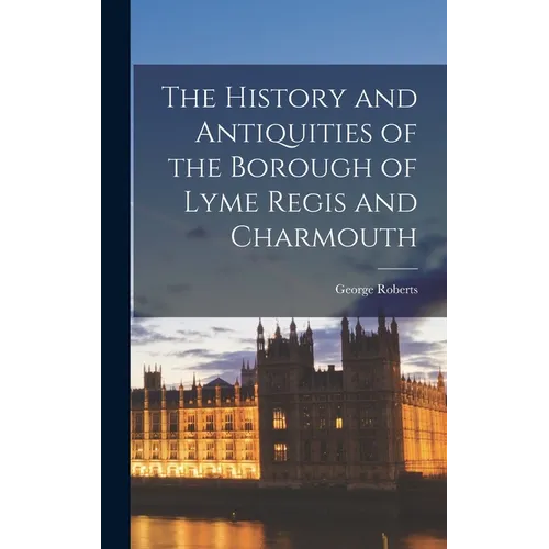 The History and Antiquities of the Borough of Lyme Regis and Charmouth - Hardcover