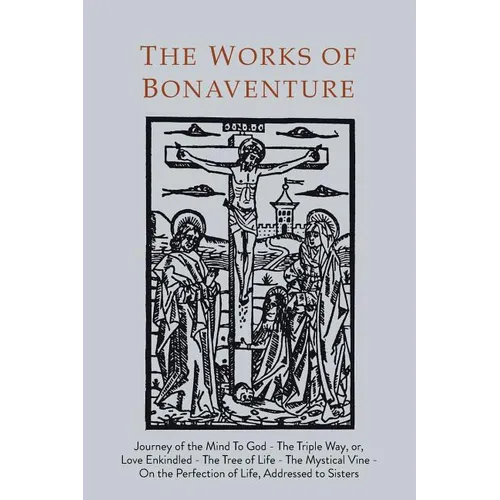 Works of Bonaventure: Journey of the Mind To God - The Triple Way, or, Love Enkindled - The Tree of Life - The Mystical Vine - On the Perfection of Li - Paperback