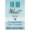 You Did What? Saying 'No' To Conventional Cancer Treatment - Paperback