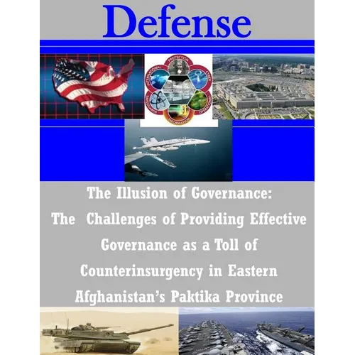 The Illusion of Governance: The Challenges of Providing Effective Governance as a Toll of Counterinsurgency in Eastern Afghanistan's Paktika Province - Paperback
