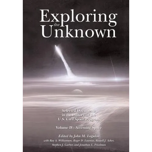 Exploring the Unknown: Selected Documents in the History of the U.S. Civil Space Program, Volume IV: Accessing Space - Paperback