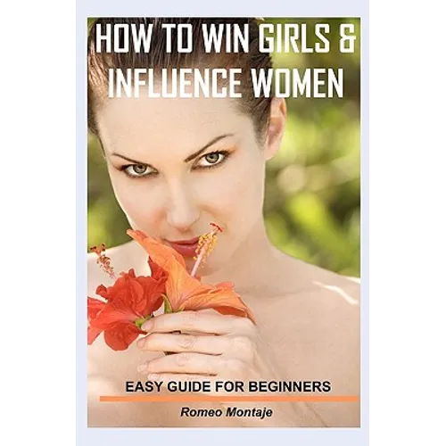 How to Win Girls & Influence Women: Easy Guide for Beginners - Paperback