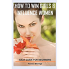 How to Win Girls & Influence Women: Easy Guide for Beginners - Paperback