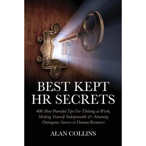 Best Kept HR Secrets: 400 Most Powerful Tips For Thriving at Work, Making Yourself Indispensable & Attaining Outrageous Success in Human Resources - Paperback