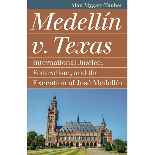 Medellín V. Texas: International Justice, Federalism, and the Execution of José Medellin - Paperback