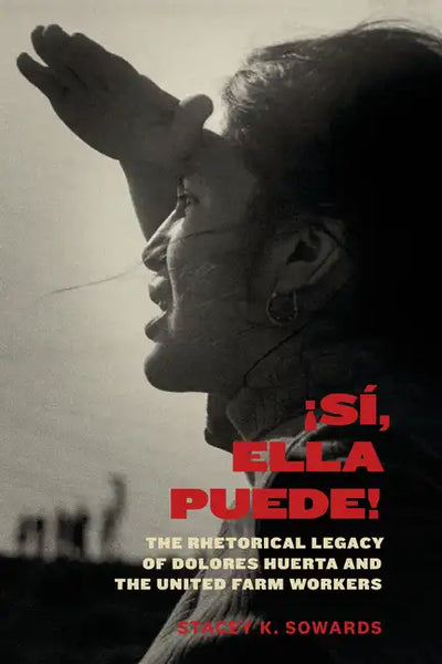 Sí, Ella Puede!: The Rhetorical Legacy of Dolores Huerta and the United Farm Workers - Hardcover