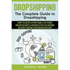 Dropshipping: The Complete Guide to Dropshipping (How to Create a Profitable Six Figure Online Business and Make Passive Income With - Paperback