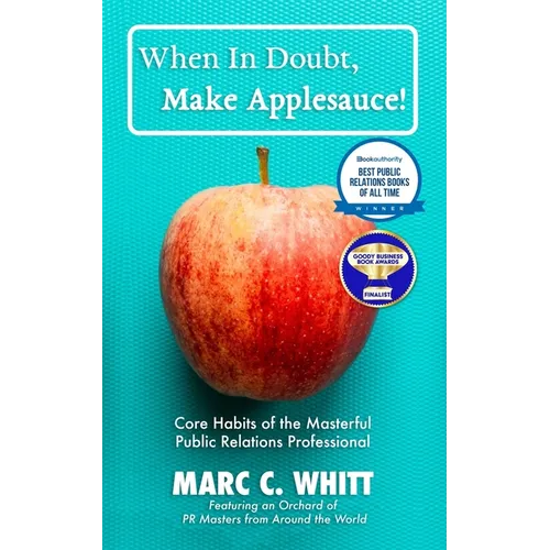 When in Doubt, Make Applesauce!: Core Habits of the Masterful Public Relations Professional - Paperback