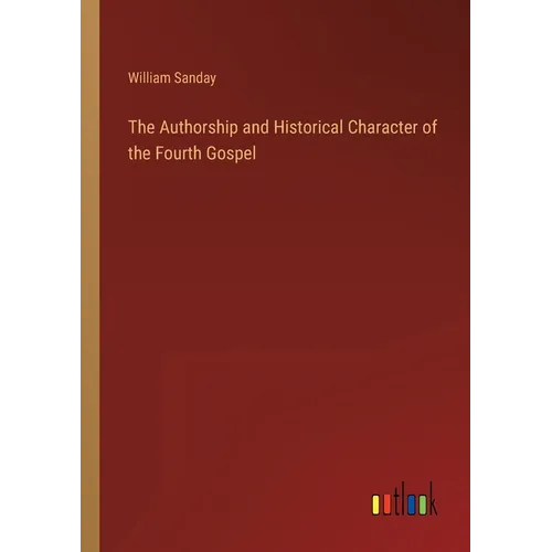 The Authorship and Historical Character of the Fourth Gospel - Paperback