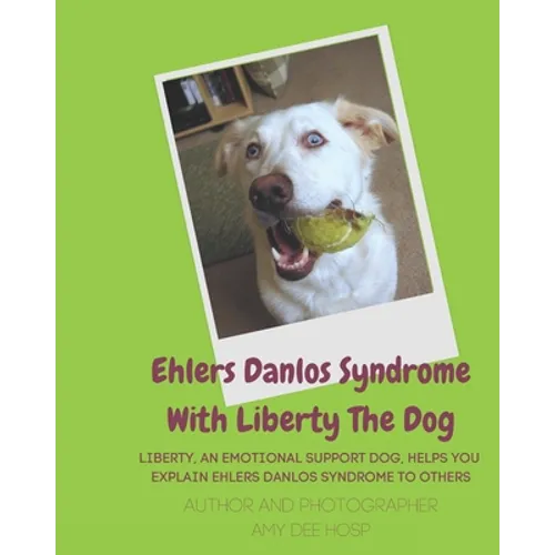 Ehlers Danlos Syndrome With Liberty The Dog: Liberty the Ehlers Danlos Dog Liberty, an Emotional Support Dog, Helps You Explain Ehlers Danlos Syndrome - Paperback