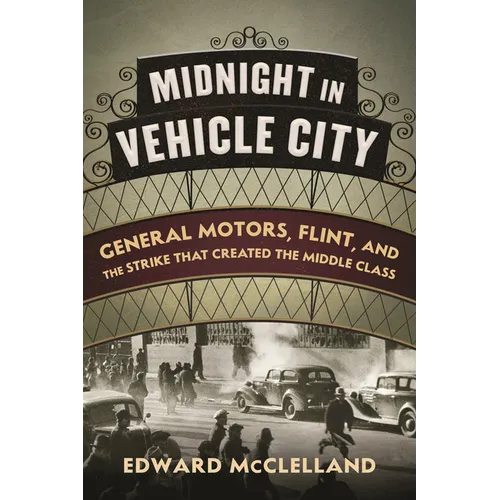 Midnight in Vehicle City: General Motors, Flint, and the Strike That Created the Middle Class - Hardcover