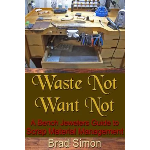 Waste Not Want Not: A Bench Jewelers Guide to Scrap Material Management - Paperback