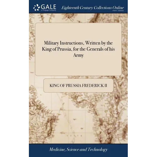 Military Instructions, Written by the King of Prussia, for the Generals of his Army: ... Together With Short Instructions for the use of his Light Tro - Hardcover