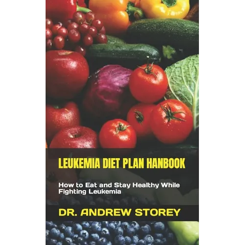 Leukemia Diet Plan Hanbook: How to Eat and Stay Healthy While Fighting Leukemia - Paperback