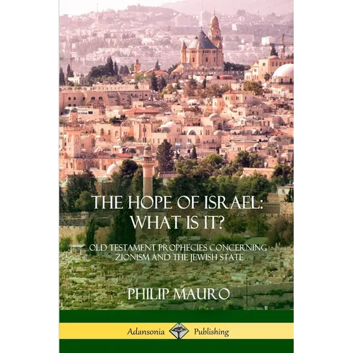 The Hope of Israel; What Is It?: Old Testament Prophecies Concerning Zionism and the Jewish State - Paperback