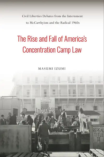 The Rise and Fall of America's Concentration Camp Law: Civil Liberties Debates from the Internment to McCarthyism and the Radical 1960s - Hardcover